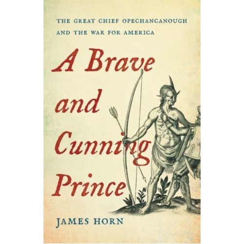 A Brave and Cunning Prince The Great Chief Opechancanough and the War for America