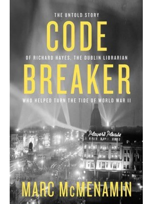 Codebreaker The Untold Story of Richard Hayes, the Dublin Librarian Who Helped Turn the Tide of World War II