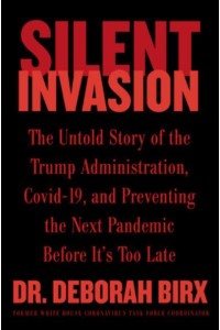 Silent Invasion The Untold Story of the Trump Administration, COVID-19, and Preventing the Next Pandemic Before It's Too Late