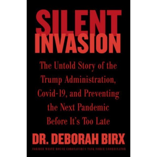 Silent Invasion The Untold Story of the Trump Administration, COVID-19, and Preventing the Next Pandemic Before It's Too Late