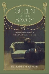 Queen of the Savoy The Extraordinary Life of Helen D'Oyly Carte 1852-1913