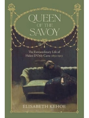 Queen of the Savoy The Extraordinary Life of Helen D'Oyly Carte 1852-1913