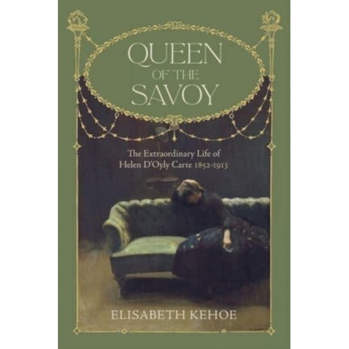 Queen of the Savoy The Extraordinary Life of Helen D'Oyly Carte 1852-1913