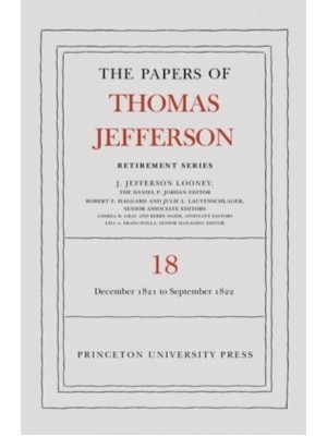 The Papers of Thomas Jefferson, Retirement Series. Volume 18 1 December 1821 to 15 September 1822 - Papers of Thomas Jefferson: Retirement Series
