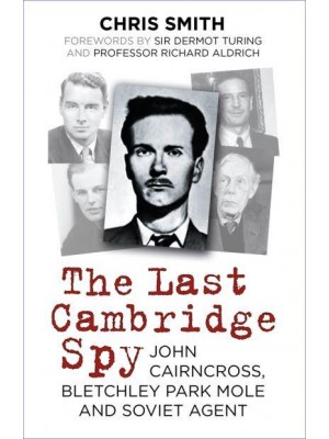 The Last Cambridge Spy John Cairncross, Bletchley Park Mole and Soviet Agent