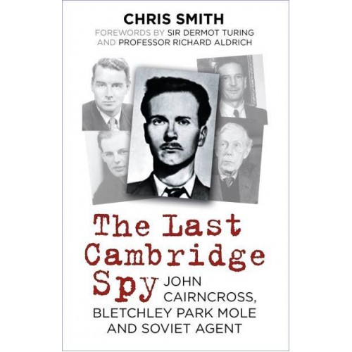 The Last Cambridge Spy John Cairncross, Bletchley Park Mole and Soviet Agent