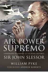 Air Power Supremo A Biography of Marshal of the Royal Air Force : Sir John Slessor