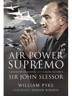 Air Power Supremo A Biography of Marshal of the Royal Air Force : Sir John Slessor
