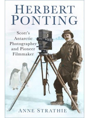 Herbert Ponting Scott's Antarctic Photographer and Pioneer Filmmaker