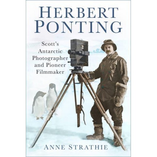 Herbert Ponting Scott's Antarctic Photographer and Pioneer Filmmaker