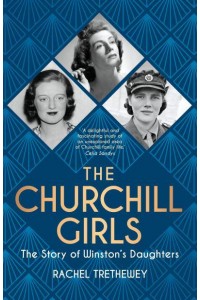 The Churchill Girls The Story of Winston's Daughters
