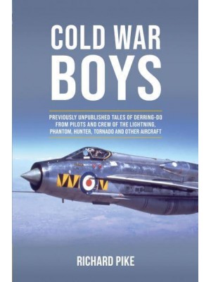 Cold War Boys Previously Unpublished Tales of Derring-Do from Lightning, Phantom and Hunter Pilots