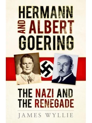 Hermann and Albert Goering The Nazi and the Renegade
