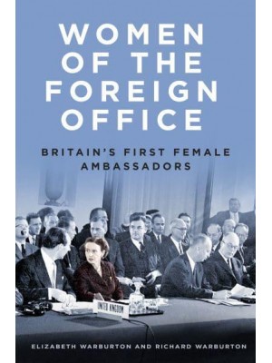 Women of the Foreign Office Britain's First Female Ambassadors