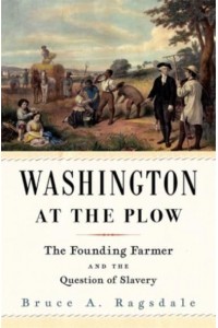Washington at the Plow The Founding Farmer and the Question of Slavery