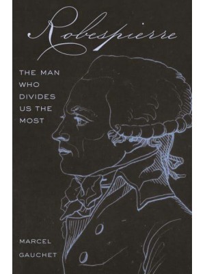 Robespierre The Man Who Divides Us the Most