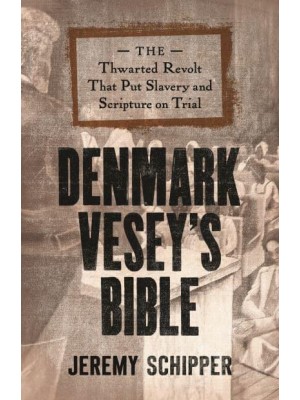 Denmark Vesey's Bible The Thwarted Revolt That Put Slavery and Scripture on Trial