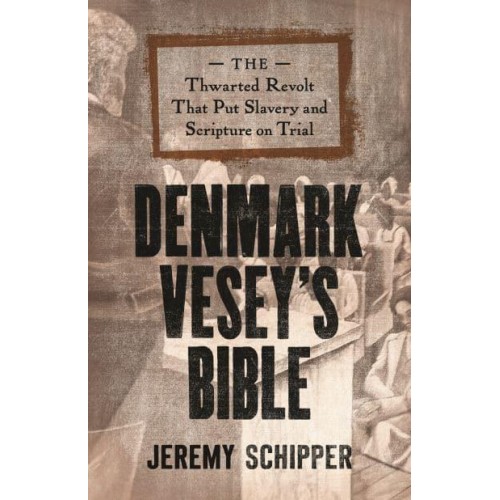 Denmark Vesey's Bible The Thwarted Revolt That Put Slavery and Scripture on Trial