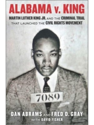 Alabama V. King Martin Luther King Jr. And the Criminal Trial That Launched the Civil Rights Movement