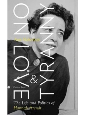 On Love and Tyranny The Life and Politics of Hannah Arendt