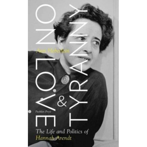 On Love and Tyranny The Life and Politics of Hannah Arendt