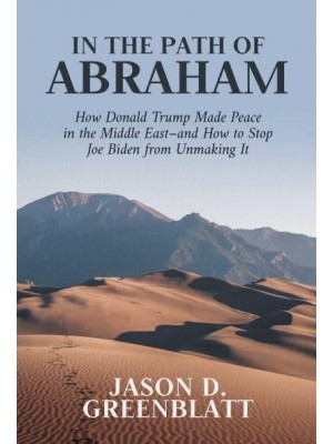 In the Path of Abraham How Donald Trump Made Peace in the Middle East - And How to Stop Joe Biden from Unmaking It