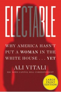 Electable Why America Hasn't Put a Woman in the White House ... Yet
