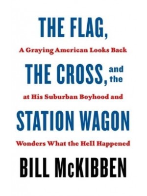 The Flag, the Cross, and the Station Wagon A Graying American Looks Back at His Suburban Boyhood and Wonders What the Hell Happened