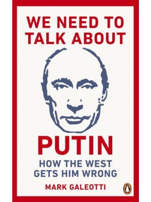 We Need to Talk About Putin Why the West Gets Him Wrong