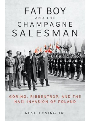 Fat Boy and the Champagne Salesman Göring, Ribbentrop, and the Nazi Invasion of Poland