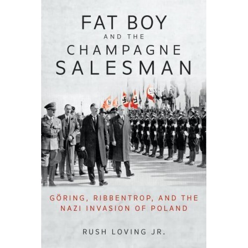 Fat Boy and the Champagne Salesman Göring, Ribbentrop, and the Nazi Invasion of Poland