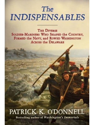 The Indispensables The Diverse Soldier-Mariners Who Shaped the Country, Formed the Navy, and Rowed Washington Across the Delaware