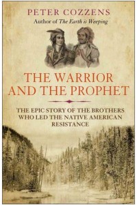 The Warrior and the Prophet The Epic Story of the Brothers Who Led the Native American Resistance