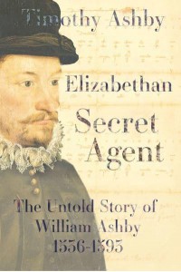 Elizabethan Secret Agent The Untold Story of William Ashby (1536-1593)