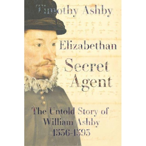 Elizabethan Secret Agent The Untold Story of William Ashby (1536-1593)