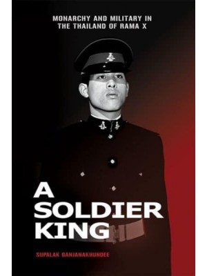 A Soldier King: Monarchy and Military in the Thailand of Rama X