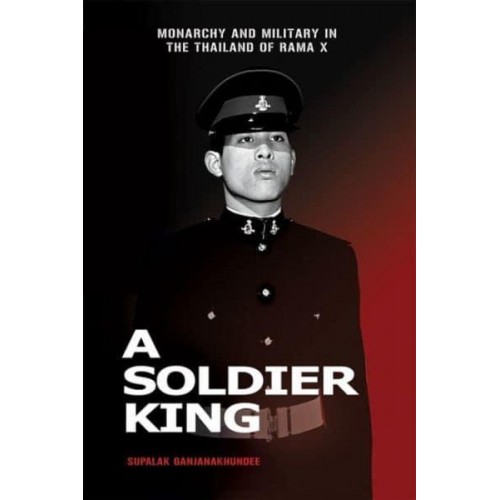 A Soldier King: Monarchy and Military in the Thailand of Rama X