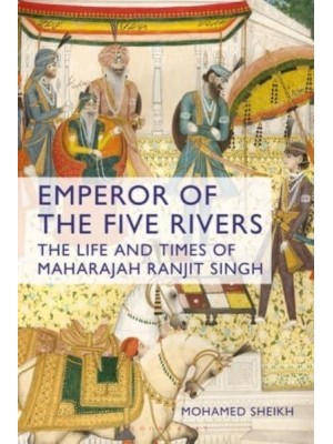 Emperor of the Five Rivers The Life and Times of Maharajah Ranjit Singh