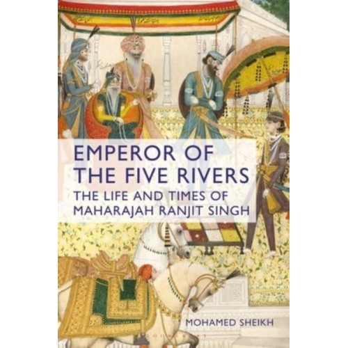 Emperor of the Five Rivers The Life and Times of Maharajah Ranjit Singh