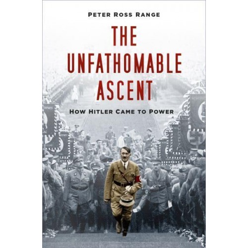 The Unfathomable Ascent How Hitler Came to Power