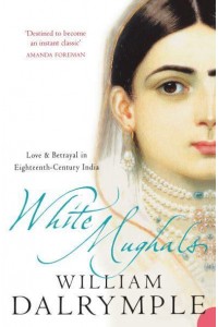 White Mughals Love and Betrayal in Eighteenth-Century India
