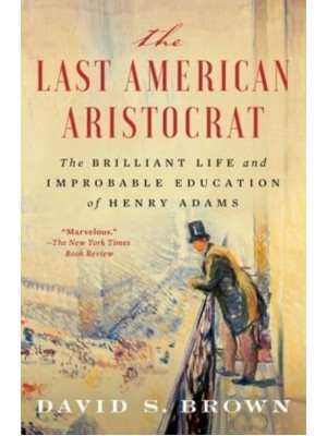 The Last American Aristocrat The Brilliant Life and Improbable Education of Henry Adams