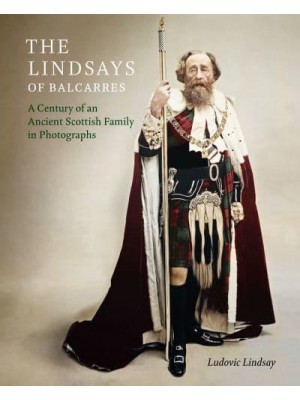 The Lindsays of Balcarres A Century of an Ancient Scottish Family in Photographs