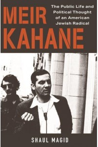 Meir Kahane The Public Life and Political Thought of an American Jewish Radical