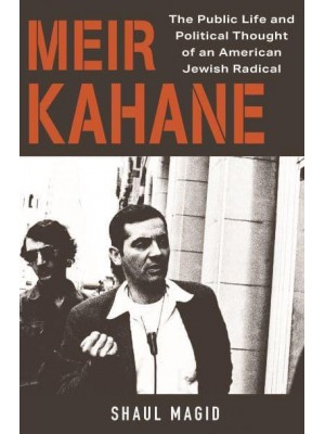 Meir Kahane The Public Life and Political Thought of an American Jewish Radical