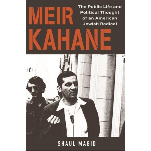 Meir Kahane The Public Life and Political Thought of an American Jewish Radical