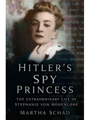 Hitler's Spy Princess The Extraordinary Life of Stephanie Von Hohenlohe
