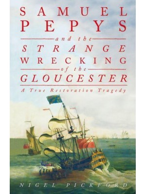 Samuel Pepys and the Strange Wrecking of the Gloucester A True Restoration Tragedy