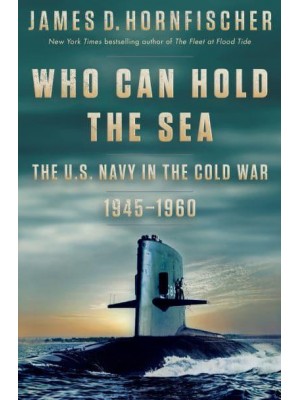 Who Can Hold the Sea The U.S. Navy in the Cold War, 1945-1960