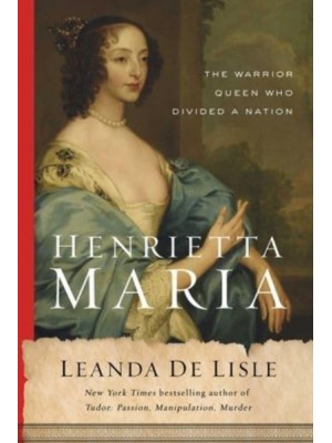 Henrietta Maria The Warrior Queen Who Divided a Nation